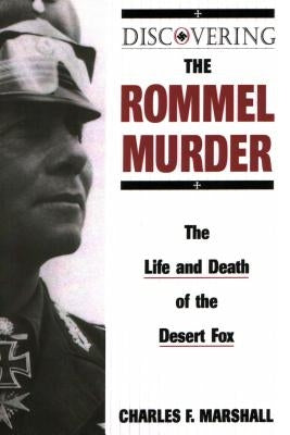 Discovering the Rommel Murder: The Life and Death of the Desert Fox by Marshall, Charles F.