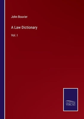 A Law Dictionary: Vol. I by Bouvier, John