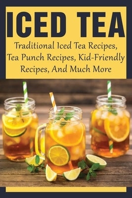Iced Tea: Traditional Iced Tea Recipes, Tea Punch Recipes, Kid-Friendly Recipes, And Much More: Why Drink Iced Tea? by Blurton, Alexandra