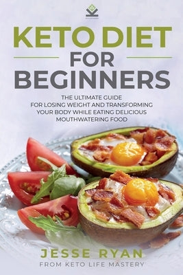 Keto Diet for Beginners: The Ultimate Guide for Losing Weight and Transforming Your Body While Eating Delicious Mouthwatering Food by Ryan, Jesse