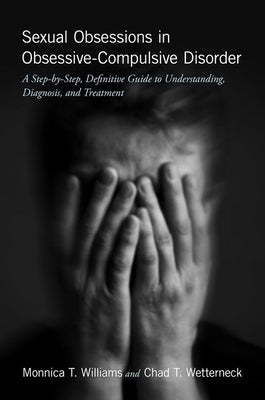 Sexual Obsessions in Obsessive-Compulsive Disorder: A Step-By-Step, Definitive Guide to Understanding, Diagnosis, and Treatment by Williams, Monnica T.