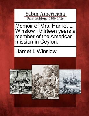 Memoir of Mrs. Harriet L. Winslow: Thirteen Years a Member of the American Mission in Ceylon. by Winslow, Harriet L.