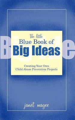 The Little Blue Book of Big Ideas: Creating Your Own Child Abuse Prevention Projects by Magee, Janet