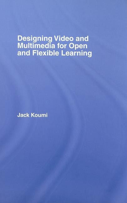 Designing Video and Multimedia for Open and Flexible Learning by Koumi, Jack