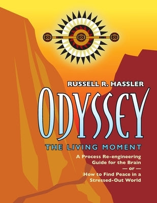 Odyssey, The Living Moment: A Process Re-engineering Guide for the Brain - or - How to Find Peace in a Stressed-Out World by Hassler, Russell R.