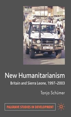 New Humanitarianism: Britain and Sierra Leone, 1997-2003 by Schümer, T.