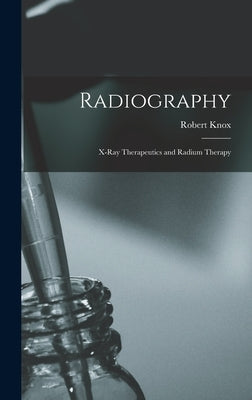 Radiography: X-Ray Therapeutics and Radium Therapy by Knox, Robert