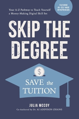 Skip the Degree, Save the Tuition: Your A-Z Pathway to Teach Yourself a Money-Making Online Skill Set by Addyson-Zhang, Ai