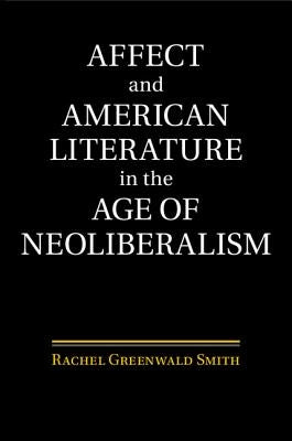 Affect and American Literature in the Age of Neoliberalism by Smith, Rachel Greenwald