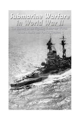Submarine Warfare in World War II: The History of the Fighting Under the Waves in the Atlantic and Pacific Theaters by Charles River