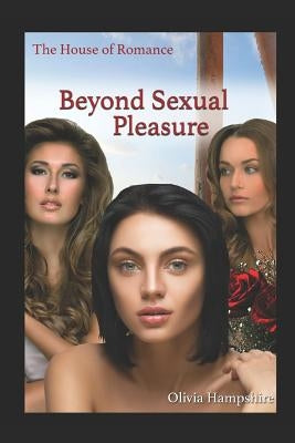 Beyond Sexual Pleasure, the House of Romance by Hampshire, Olivia