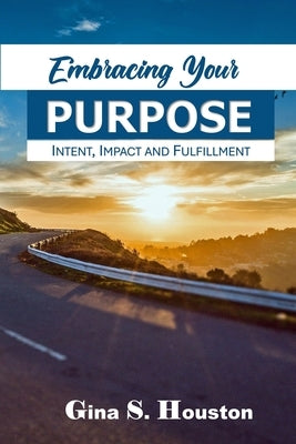 Embracing Your Purpose: Intent, Impact and Fulfillment by Houston, Gina S.