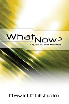 What Now ?: A Guide for New Believers by Chisholm, David R.
