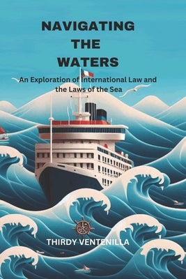 Navigating the Waters: An Exploration of International Law and the Laws of the Sea by Ventenilla, Thirdy