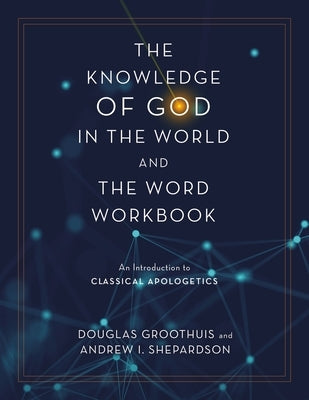 The Knowledge of God in the World and the Word Workbook: An Introduction to Classical Apologetics by Groothuis, Douglas