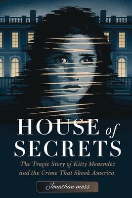 House of Secrets: The Tragic Story of Kitty Menendez and the Crime That Shook America by Moss, Jonathan