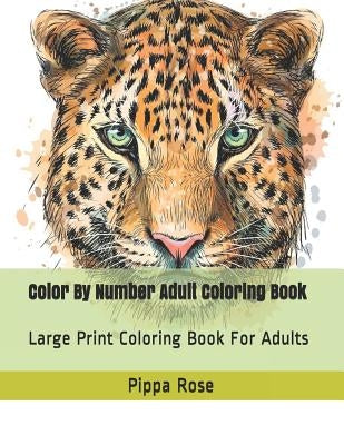 Color By Number Adult Coloring Book: Large Print Coloring Book For Adults by Rose, Pippa