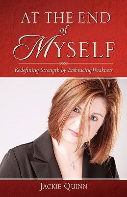 At the End of Myself: Redefining Strength by Embracing Weakness by Quinn, Jackie