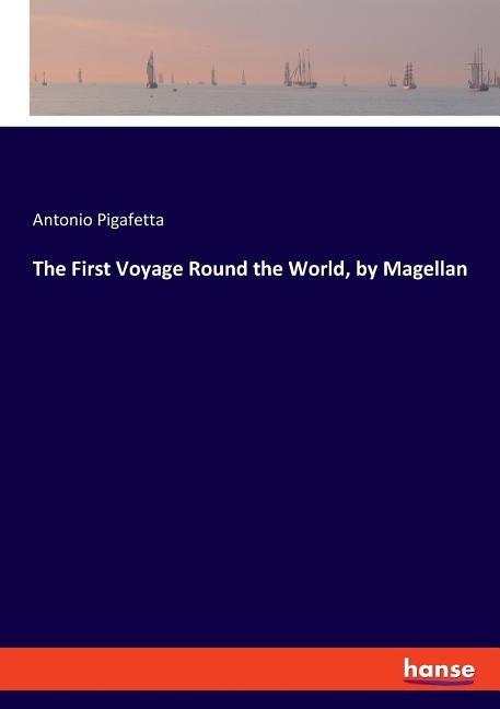 The First Voyage Round the World, by Magellan by Pigafetta, Antonio