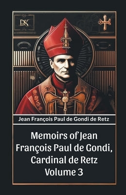 Memoirs of Jean Francois Paul de Gondi, Cardinal de Retz Volume 3 by Retz, Jean Francois Paul De Gondi De