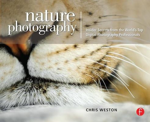 Nature Photography: Insider Secrets from the World's Top Digital Photography Professionals by Weston, Chris