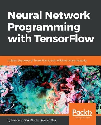 Neural Network Programming with TensorFlow by Ghotra, Manpreet Singh