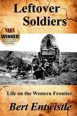 Leftover Soldiers: Life on the Western Frontier by Entwistle, Bert