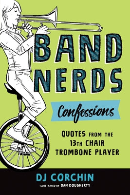Band Nerds Confessions: Quotes from the 13th Chair Trombone Player by Corchin, Dj