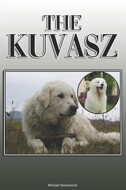 The Kuvasz: A Complete and Comprehensive Owners Guide To: Buying, Owning, Health, Grooming, Training, Obedience, Understanding and by Stonewood, Michael