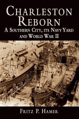 Charleston Reborn: A Southern City, Its Navy Yard and World War II by Hamer, Fritz P.