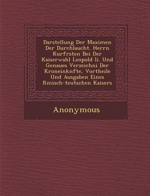 Darstellung Der Maximen Der Durchlaucht. Herrn Kurf Rsten Bei Der Kaiserwahl Leopold II. Und Genaues Verzeichni Der Kroneink Nfte, Vortheile Und Ausga by Anonymous