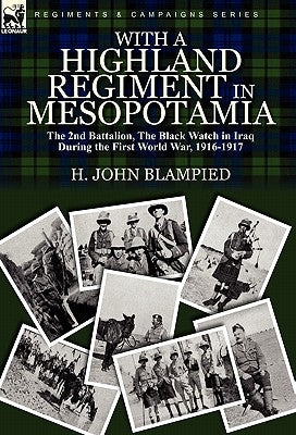 With a Highland Regiment in Mesopotamia: The 2nd Battalion, the Black Watch in Iraq During the First World War, 1916-1917 by Blampied, H. John