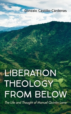 Liberation Theology from Below: The Life and Thought of Manuel Quintín Lame by Castillo-Cárdenas, Gonzalo