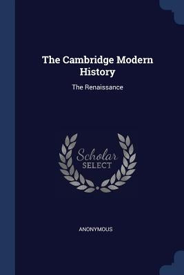 The Cambridge Modern History: The Renaissance by Anonymous