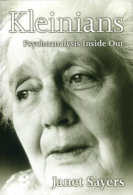 Kleinians: Psychoanalysis Inside Out by Sayers, Janet