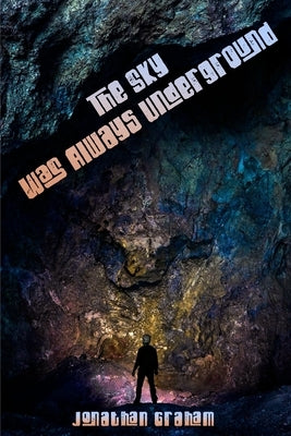 The Sky Was Always Underground by Graham, Jonathan