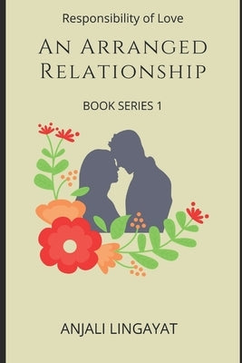 An Arranged Relationship: Responsibility of Love by Lingayat, Anjali