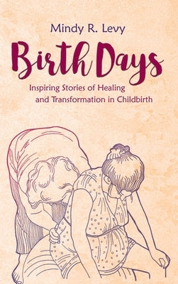 Birth Days: Inspiring Stories of Healing and Transformation in Childbirth by Levy, Mindy R.