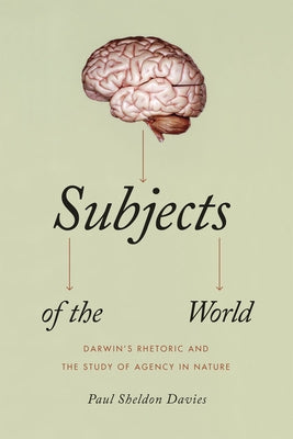Subjects of the World: Darwin's Rhetoric and the Study of Agency in Nature by Davies, Paul Sheldon