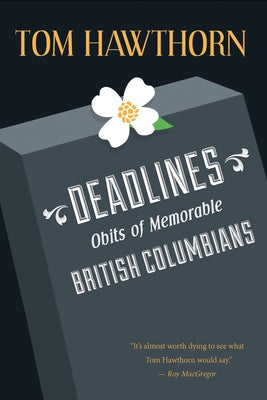 Deadlines: Obits of Memorable British Columbians by Hawthorn, Tom