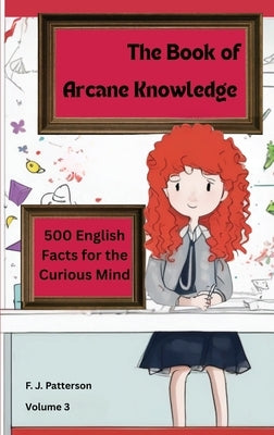 The Book of Arcane Knowledge: 500 English Facts for the curious mind by Patterson, F. J.