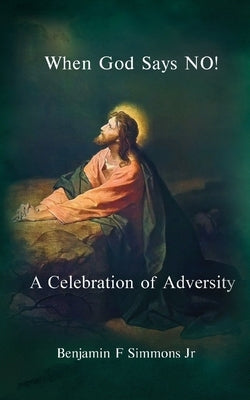 When God Says NO!: A Celebration of Adversity by Simmons, Benjamin F.