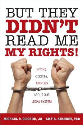 But They Didn't Read Me My Rights!: Myths, Oddities, and Lies about Our Legal System by Michael D. Cicchini Jd