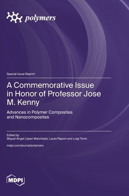 A Commemorative Issue in Honor of Professor Jose M. Kenny: Advances in Polymer Composites and Nanocomposites by Manchado, Miguel Ángel López