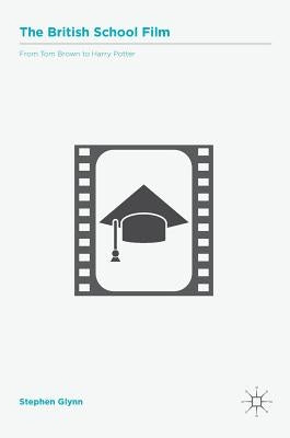 The British School Film: From Tom Brown to Harry Potter by Glynn, Stephen