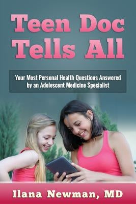 Teen Doc Tells All: Your Most Personal Health Questions Answered by an Adolescent Medicine Specialist by Newman, Ilana