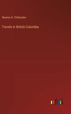 Travels in British Columbia by Chittenden, Newton Henry
