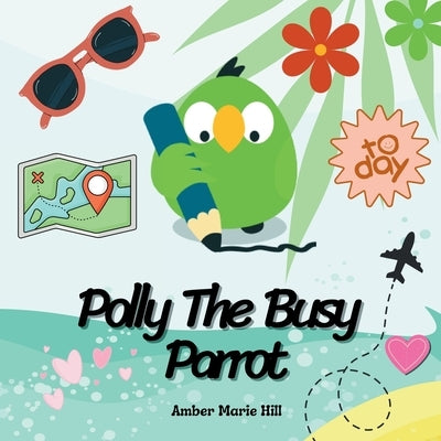Polly The Busy Parrot: A Glimpse Into The Life of a Parrot by Hill, Amber M.