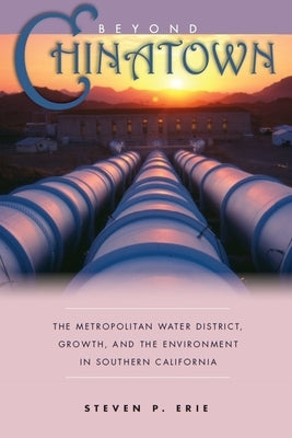 Beyond Chinatown: The Metropolitan Water District, Growth, and the Environment in Southern California by Erie, Steven P.