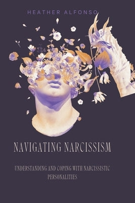 Navigating Narcissism: Understanding and Coping with Narcissistic Personalities by Alfonso, Heather